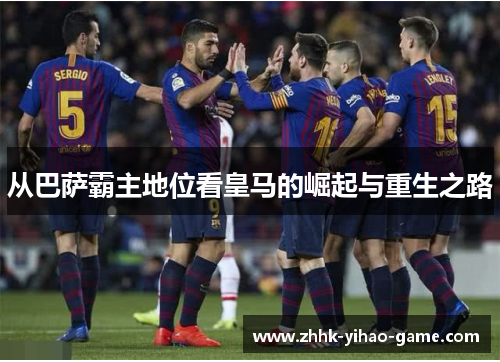 从巴萨霸主地位看皇马的崛起与重生之路