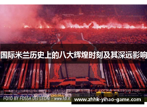 国际米兰历史上的八大辉煌时刻及其深远影响