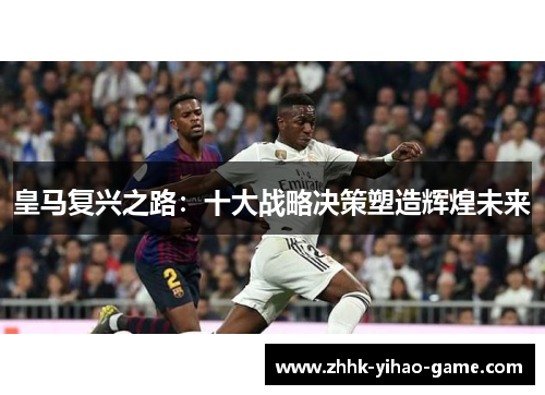 皇马复兴之路：十大战略决策塑造辉煌未来