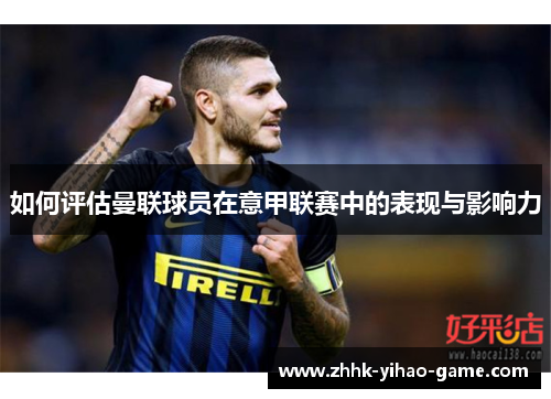 如何评估曼联球员在意甲联赛中的表现与影响力
