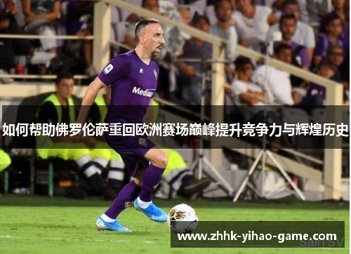 如何帮助佛罗伦萨重回欧洲赛场巅峰提升竞争力与辉煌历史