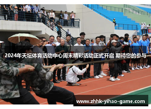 2024年天坛体育活动中心周末精彩活动正式开启 期待您的参与