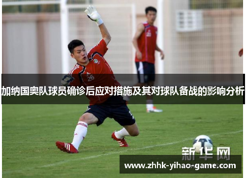 加纳国奥队球员确诊后应对措施及其对球队备战的影响分析