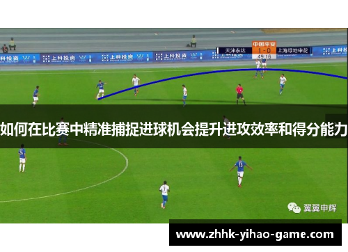 如何在比赛中精准捕捉进球机会提升进攻效率和得分能力