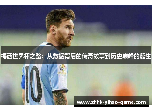梅西世界杯之路：从数据背后的传奇故事到历史巅峰的诞生