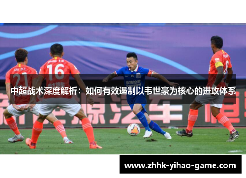 中超战术深度解析：如何有效遏制以韦世豪为核心的进攻体系