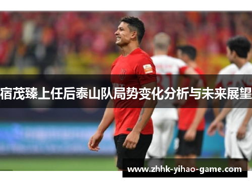 宿茂臻上任后泰山队局势变化分析与未来展望
