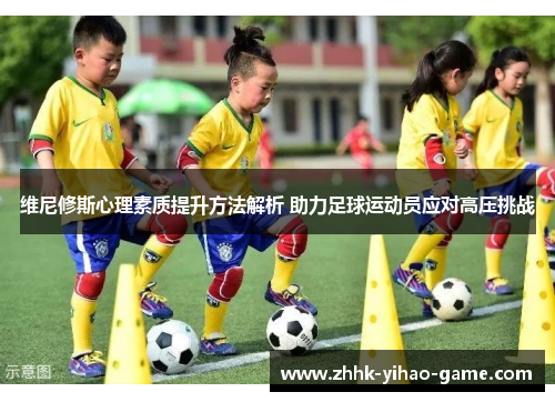 维尼修斯心理素质提升方法解析 助力足球运动员应对高压挑战