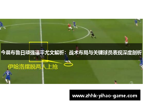 今晨布鲁日顽强逼平尤文解析：战术布局与关键球员表现深度剖析