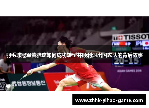 羽毛球冠军黄雅琼如何成功转型并顺利退出国家队的背后故事