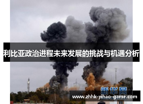 利比亚政治进程未来发展的挑战与机遇分析