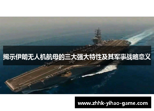 揭示伊朗无人机航母的三大强大特性及其军事战略意义
