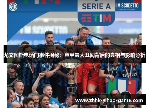 尤文图斯电话门事件揭秘：意甲最大丑闻背后的真相与影响分析