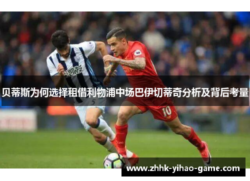 贝蒂斯为何选择租借利物浦中场巴伊切蒂奇分析及背后考量