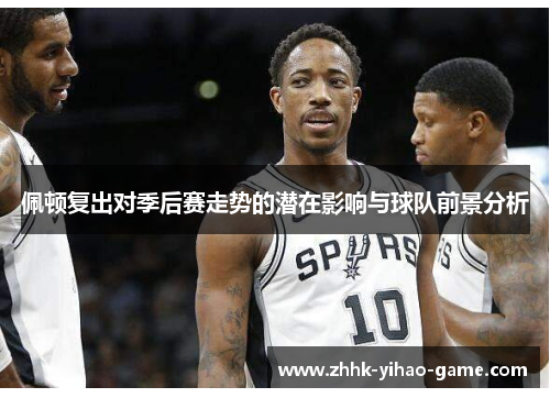 佩顿复出对季后赛走势的潜在影响与球队前景分析