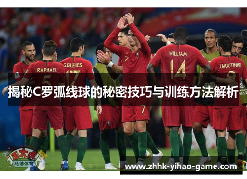 揭秘C罗弧线球的秘密技巧与训练方法解析