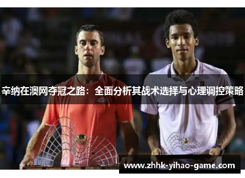 辛纳在澳网夺冠之路：全面分析其战术选择与心理调控策略