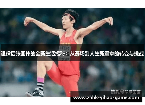 退役后张国伟的全新生活揭秘:从赛场到人生新篇章的转变与挑战 退役后张国伟的全新生活揭秘:从赛场到人生新篇章的转变与挑战