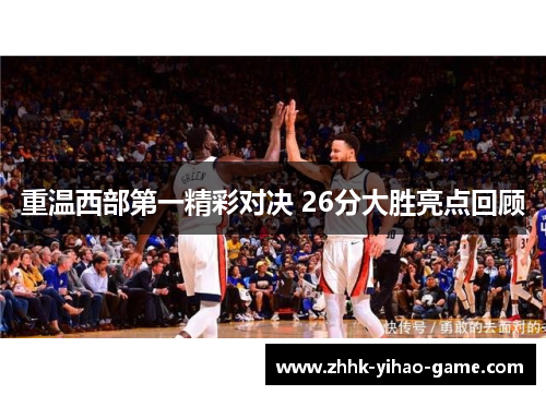 重温西部第一精彩对决 26分大胜亮点回顾 重温西部第一精彩对决 26分大胜亮点回顾