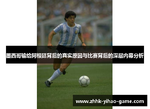 墨西哥输给阿根廷背后的真实原因与比赛背后的深层内幕分析 墨西哥输给阿根廷背后的真实原因与比赛背后的深层内幕分析