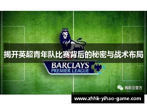 揭开英超青年队比赛背后的秘密与战术布局