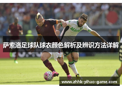 萨索洛足球队球衣颜色解析及辨识方法详解 萨索洛足球队球衣颜色解析及辨识方法详解
