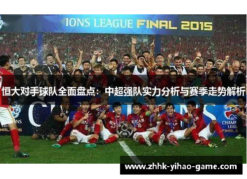 恒大对手球队全面盘点：中超强队实力分析与赛季走势解析