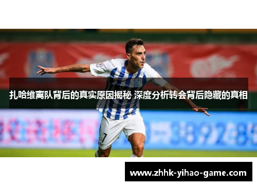 扎哈维离队背后的真实原因揭秘 深度分析转会背后隐藏的真相