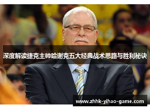 深度解读捷克主帅哈谢克五大经典战术思路与胜利秘诀 深度解读捷克主帅哈谢克五大经典战术思路与胜利秘诀