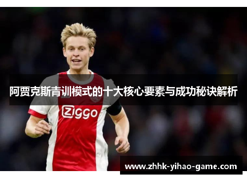 阿贾克斯青训模式的十大核心要素与成功秘诀解析 阿贾克斯青训模式的十大核心要素与成功秘诀解析
