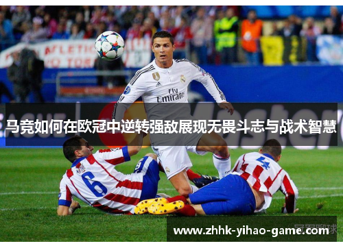 马竞如何在欧冠中逆转强敌展现无畏斗志与战术智慧
