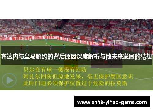 齐达内与皇马解约的背后原因深度解析与他未来发展的猜想