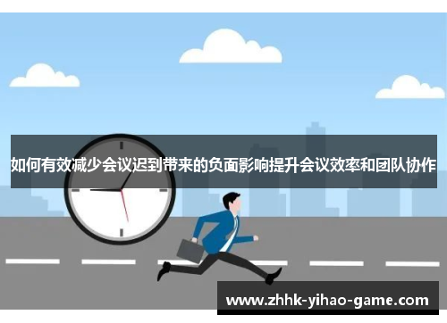 如何有效减少会议迟到带来的负面影响提升会议效率和团队协作
