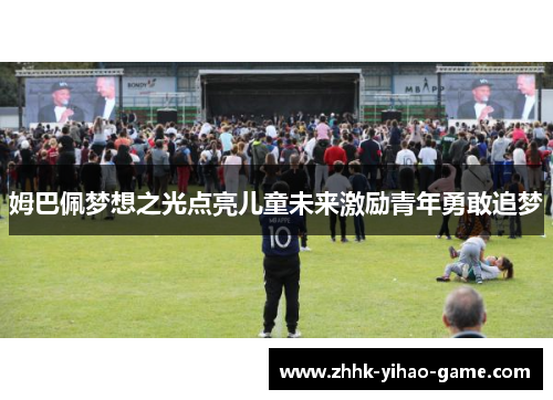 姆巴佩梦想之光点亮儿童未来激励青年勇敢追梦