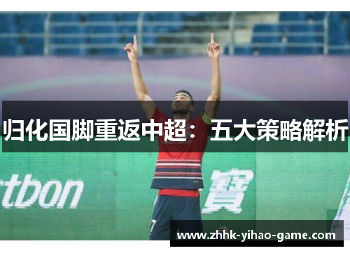 归化国脚重返中超:五大策略解析 归化国脚重返中超:五大策略解析