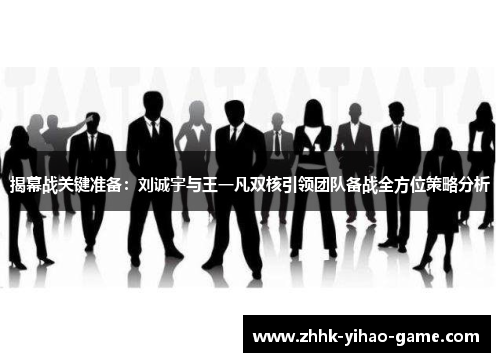 揭幕战关键准备:刘诚宇与王一凡双核引领团队备战全方位策略分析 揭幕战关键准备:刘诚宇与王一凡双核引领团队备战全方位策略分析