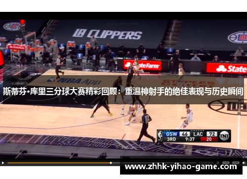 斯蒂芬·库里三分球大赛精彩回顾:重温神射手的绝佳表现与历史瞬间 斯蒂芬·库里三分球大赛精彩回顾:重温神射手的绝佳表现与历史瞬间