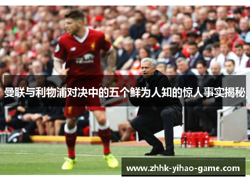 曼联与利物浦对决中的五个鲜为人知的惊人事实揭秘 曼联与利物浦对决中的五个鲜为人知的惊人事实揭秘