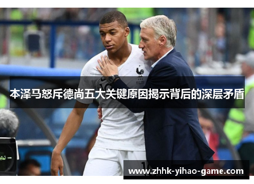 本泽马怒斥德尚五大关键原因揭示背后的深层矛盾 本泽马怒斥德尚五大关键原因揭示背后的深层矛盾