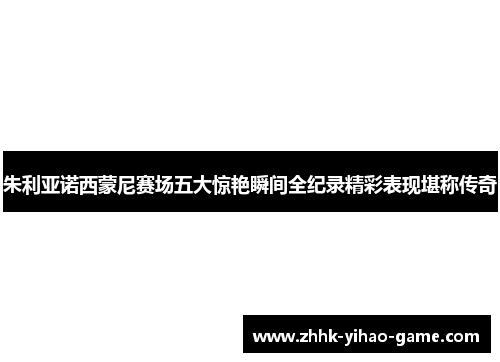 朱利亚诺西蒙尼赛场五大惊艳瞬间全纪录精彩表现堪称传奇 朱利亚诺西蒙尼赛场五大惊艳瞬间全纪录精彩表现堪称传奇