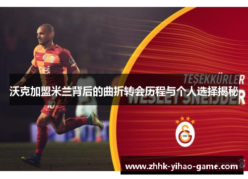 沃克加盟米兰背后的曲折转会历程与个人选择揭秘 沃克加盟米兰背后的曲折转会历程与个人选择揭秘