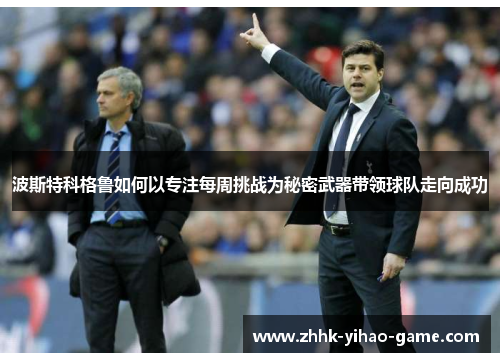 波斯特科格鲁如何以专注每周挑战为秘密武器带领球队走向成功 波斯特科格鲁如何以专注每周挑战为秘密武器带领球队走向成功