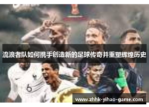 流浪者队如何携手创造新的足球传奇并重塑辉煌历史