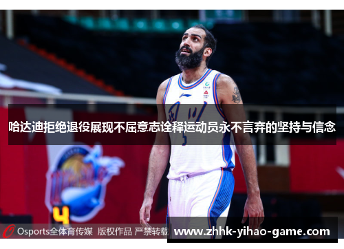 哈达迪拒绝退役展现不屈意志诠释运动员永不言弃的坚持与信念 哈达迪拒绝退役展现不屈意志诠释运动员永不言弃的坚持与信念