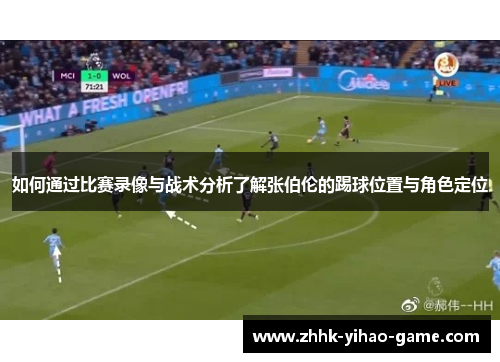 如何通过比赛录像与战术分析了解张伯伦的踢球位置与角色定位 如何通过比赛录像与战术分析了解张伯伦的踢球位置与角色定位