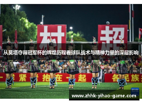 从莫塔夺得冠军杯的辉煌历程看球队战术与精神力量的深层影响 从莫塔夺得冠军杯的辉煌历程看球队战术与精神力量的深层影响