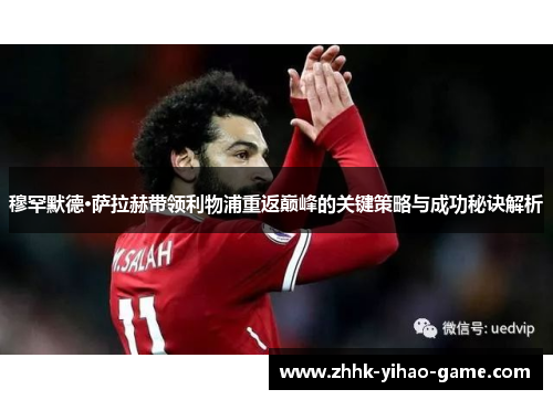穆罕默德·萨拉赫带领利物浦重返巅峰的关键策略与成功秘诀解析 穆罕默德·萨拉赫带领利物浦重返巅峰的关键策略与成功秘诀解析