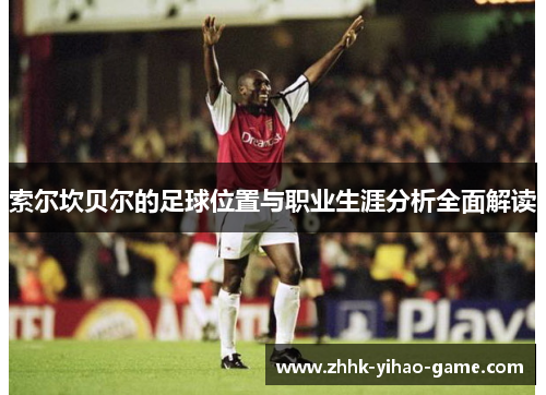 索尔坎贝尔的足球位置与职业生涯分析全面解读 索尔坎贝尔的足球位置与职业生涯分析全面解读