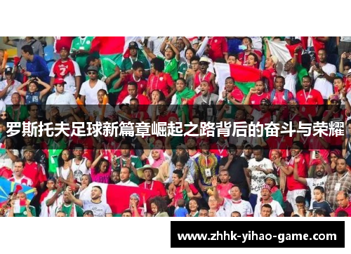 罗斯托夫足球新篇章崛起之路背后的奋斗与荣耀 罗斯托夫足球新篇章崛起之路背后的奋斗与荣耀