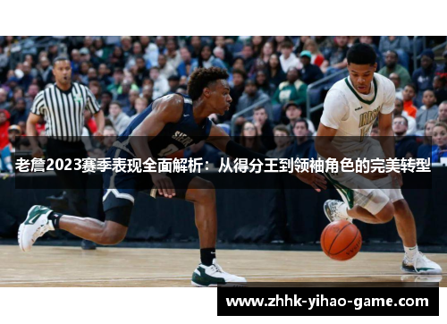 老詹2023赛季表现全面解析：从得分王到领袖角色的完美转型